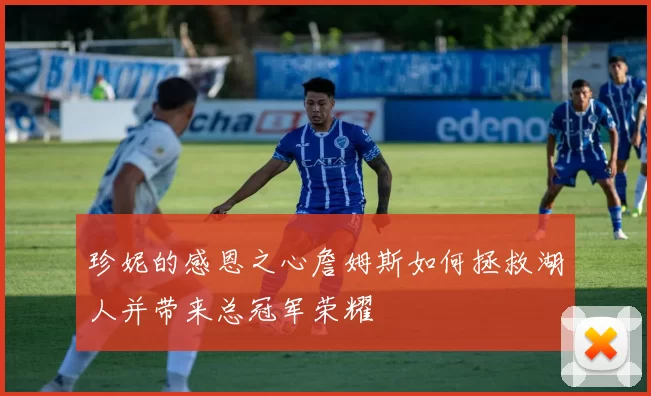 珍妮的感恩之心詹姆斯如何拯救湖人并带来总冠军荣耀