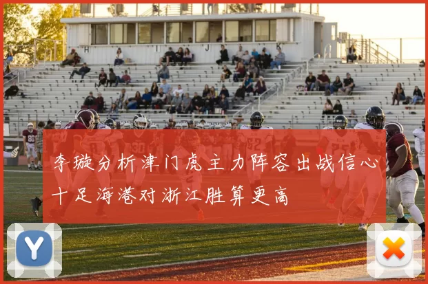 李璇分析津门虎主力阵容出战信心十足海港对浙江胜算更高