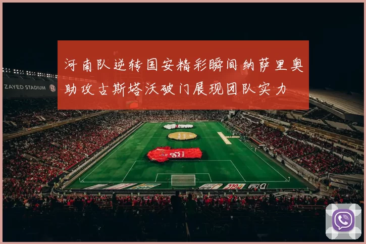 河南队逆转国安精彩瞬间纳萨里奥助攻古斯塔沃破门展现团队实力