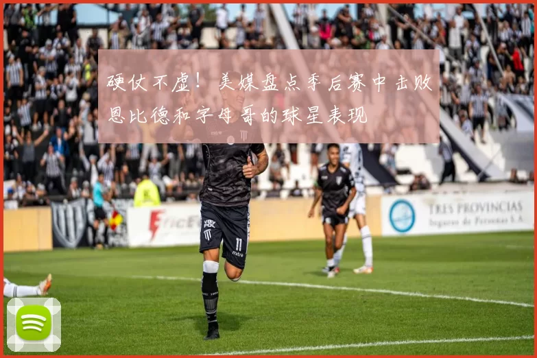 硬仗不虚！美媒盘点季后赛中击败恩比德和字母哥的球星表现