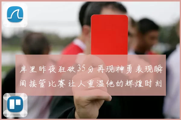 库里昨夜狂砍35分再现神勇表现瞬间接管比赛让人重温他的辉煌时刻