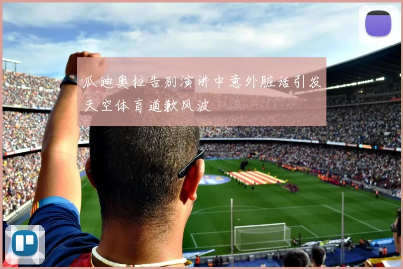 瓜迪奥拉告别演讲中意外脏话引发天空体育道歉风波