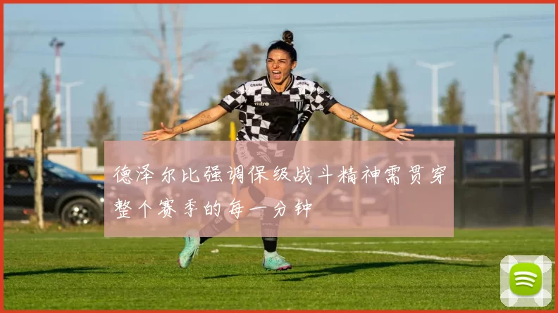 德泽尔比强调保级战斗精神需贯穿整个赛季的每一分钟
