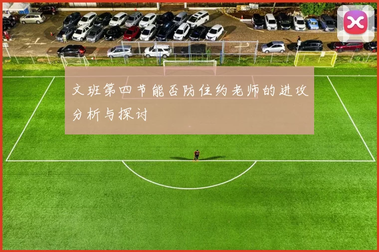 文班第四节能否防住约老师的进攻分析与探讨