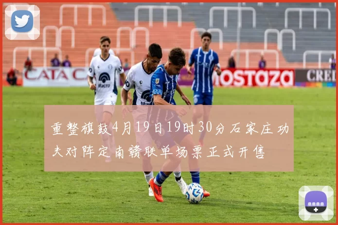 重整旗鼓4月19日19时30分石家庄功夫对阵定南赣联单场票正式开售