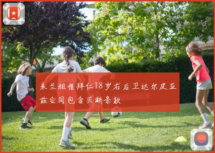 米兰租借拜仁18岁右后卫达尔皮亚兹合同包含买断条款