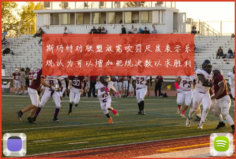斯玛特对联盟放宽吹罚尺度表示乐观认为可以增加犯规次数以求胜利