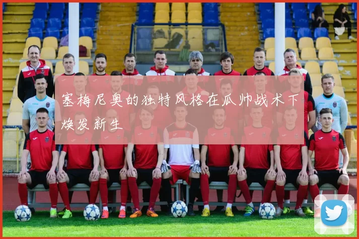 塞梅尼奥的独特风格在瓜帅战术下焕发新生