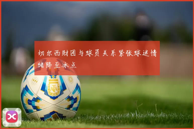 切尔西财团与球员关系紧张球迷情绪降至冰点